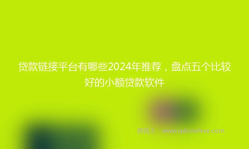 贷款链接平台有哪些2024年推荐，盘点五个比较好的小额贷款软件