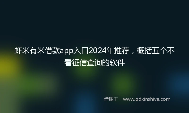 虾米有米借款app入口2024年推荐，概括五个不看征信查询的软件