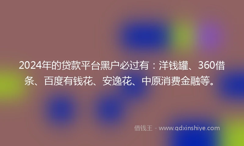 2024年的贷款平台黑户必过有：洋钱罐、360借条、百度有钱花、安逸花、中原消费金融等。
