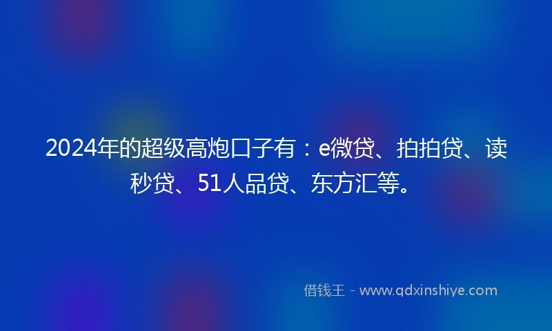 2024年的超级高炮口子有：e微贷、拍拍贷、读秒贷、51人品贷、东方汇等。