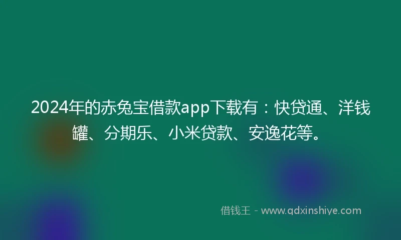 2024年的赤兔宝借款app下载有:快贷通、洋钱罐、分期乐、小米贷款、安逸花等。