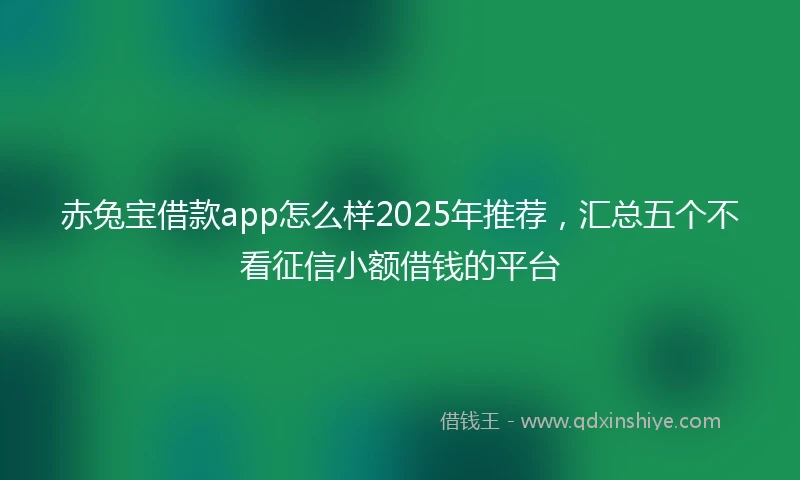赤兔宝借款app怎么样2025年推荐，汇总五个不看征信小额借钱的平台