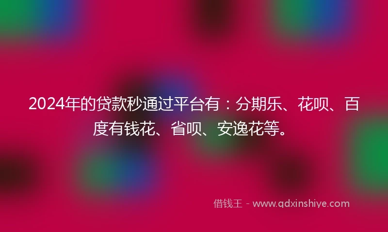 2024年的贷款秒通过平台有：分期乐、花呗、百度有钱花、省呗、安逸花等。