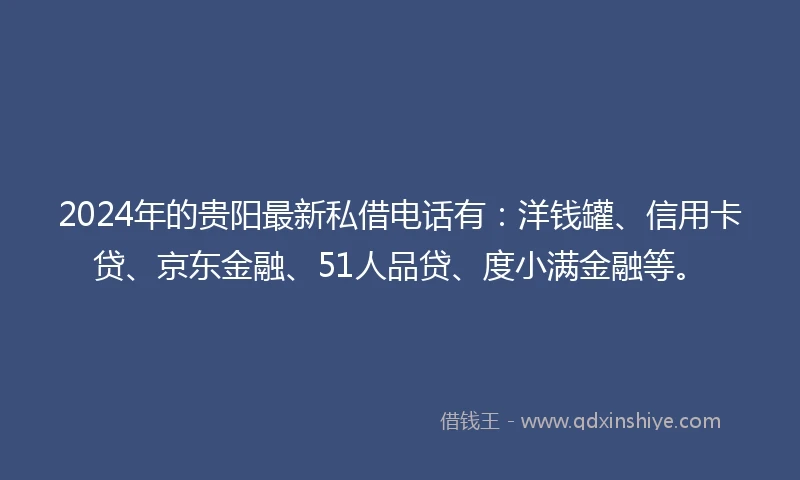 2024年的贵阳最新私借电话有：洋钱罐、信用卡贷、京东金融、51人品贷、度小满金融等。