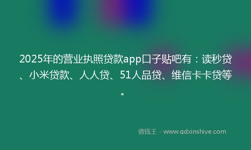 2025年的营业执照贷款app口子贴吧有：读秒贷、小米贷款、人人贷、51人品贷、维信卡卡贷等。