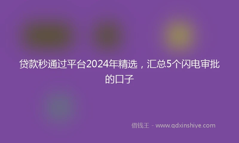 贷款秒通过平台2024年精选，汇总5个闪电审批的口子