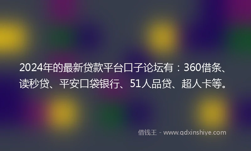 2024年的最新贷款平台口子论坛有：360借条、读秒贷、平安口袋银行、51人品贷、超人卡等。