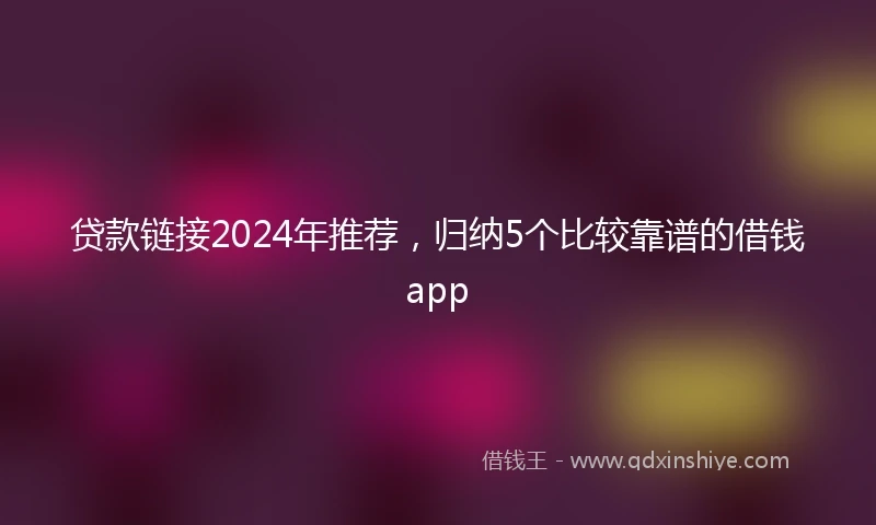 贷款链接2024年推荐，归纳5个比较靠谱的借钱app