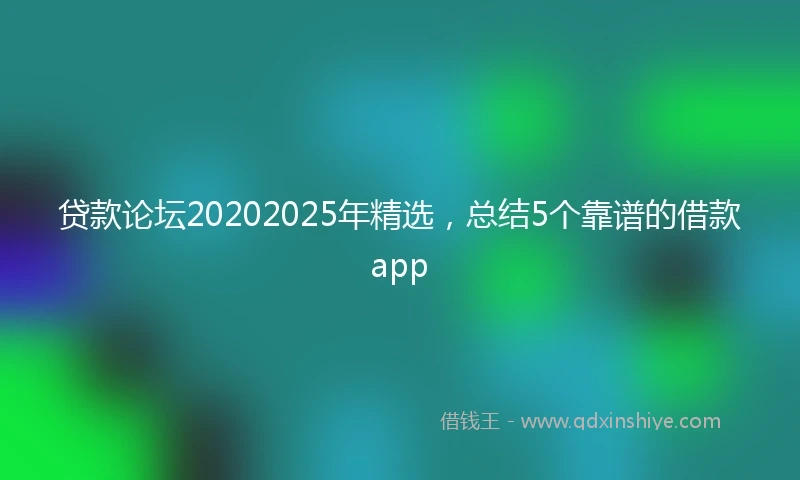 贷款论坛20202025年精选，总结5个靠谱的借款app