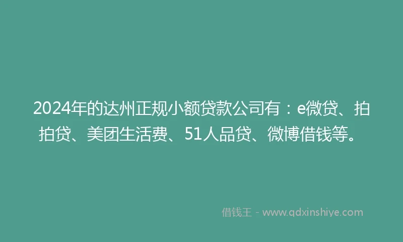 2024年的达州正规小额贷款公司有：e微贷、拍拍贷、美团生活费、51人品贷、微博借钱等。
