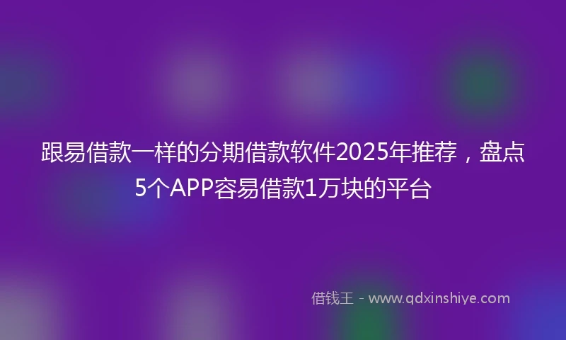 跟易借款一样的分期借款软件2025年推荐,盘点5个APP容易借款1万块的平台