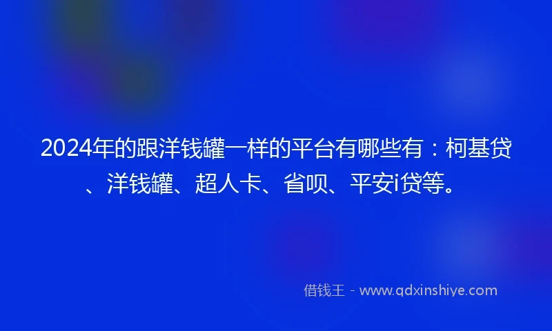 2024年的跟洋钱罐一样的平台有哪些有：柯基贷、洋钱罐、超人卡、省呗、平安i贷等。