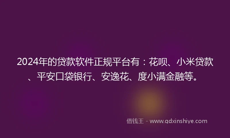 2024年的贷款软件正规平台有:花呗、小米贷款、平安口袋银行、安逸花、度小满金融等。