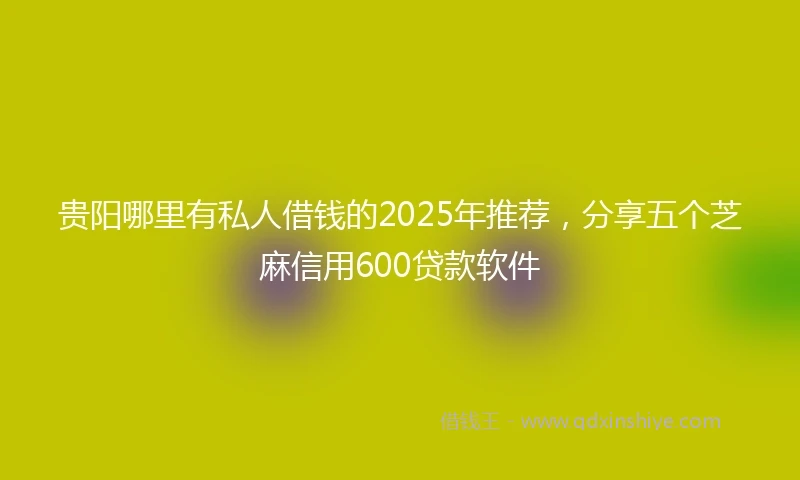 贵阳哪里有私人借钱的2025年推荐，分享五个芝麻信用600贷款软件