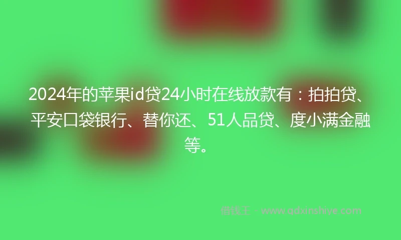 2024年的苹果id贷24小时在线放款有：拍拍贷、平安口袋银行、替你还、51人品贷、度小满金融等。