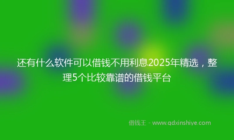 还有什么软件可以借钱不用利息2025年精选，整理5个比较靠谱的借钱平台