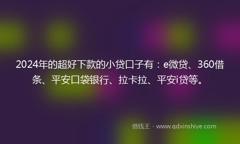 2024年的超好下款的小贷口子有：e微贷、360借条、平安口袋银行、拉卡拉、平安i贷等。