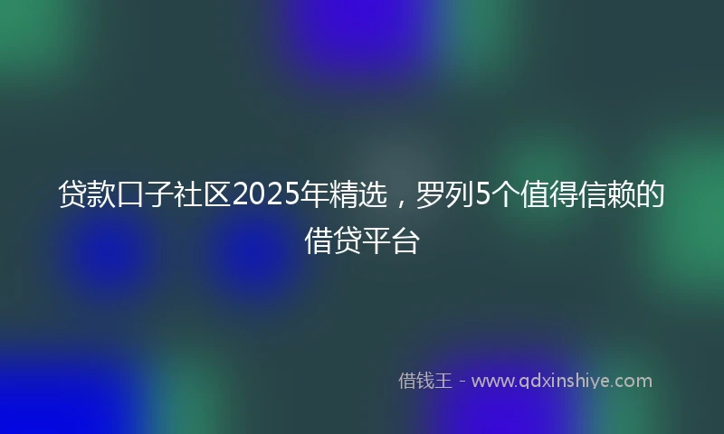 贷款口子社区2025年精选，罗列5个值得信赖的借贷平台
