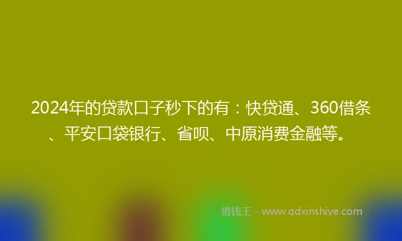 2024年的贷款口子秒下的有：快贷通、360借条、平安口袋银行、省呗、中原消费金融等。
