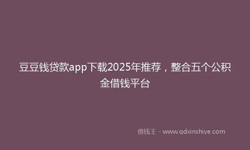 豆豆钱贷款app下载2025年推荐，整合五个公积金借钱平台
