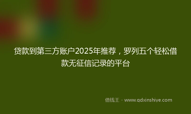 贷款到第三方账户2025年推荐，罗列五个轻松借款无征信记录的平台