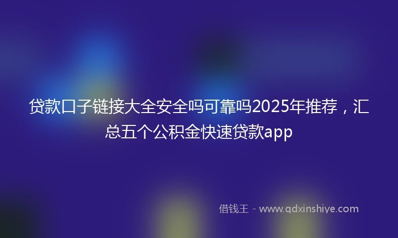 贷款口子链接大全安全吗可靠吗2025年推荐，汇总五个公积金快速贷款app