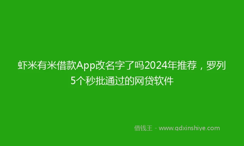 虾米有米借款App改名字了吗2024年推荐，罗列5个秒批通过的网贷软件