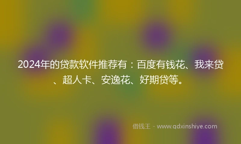 2024年的贷款软件推荐有:百度有钱花、我来贷、超人卡、安逸花、好期贷等。