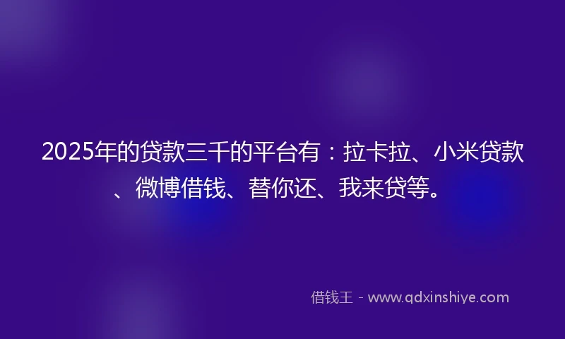 2025年的贷款三千的平台有：拉卡拉、小米贷款、微博借钱、替你还、我来贷等。