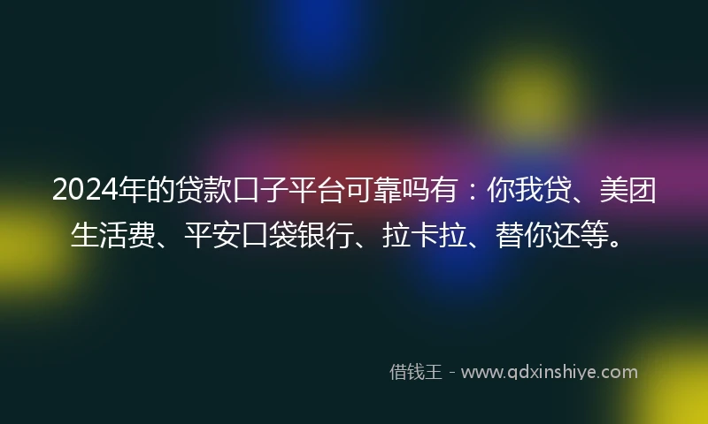 2024年的贷款口子平台可靠吗有：你我贷、美团生活费、平安口袋银行、拉卡拉、替你还等。