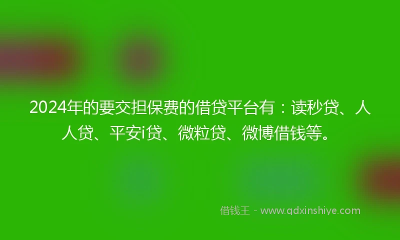 2024年的要交担保费的借贷平台有：读秒贷、人人贷、平安i贷、微粒贷、微博借钱等。