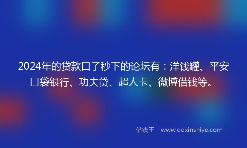 2024年的贷款口子秒下的论坛有:洋钱罐、平安口袋银行、功夫贷、超人卡、微博借钱等。