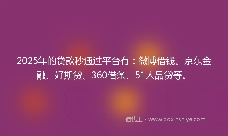 2025年的贷款秒通过平台有：微博借钱、京东金融、好期贷、360借条、51人品贷等。