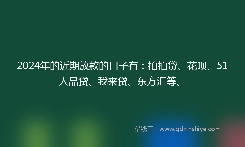 2024年的近期放款的口子有：拍拍贷、花呗、51人品贷、我来贷、东方汇等。