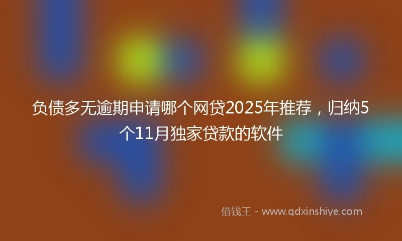负债多无逾期申请哪个网贷2025年推荐，归纳5个11月独家贷款的软件