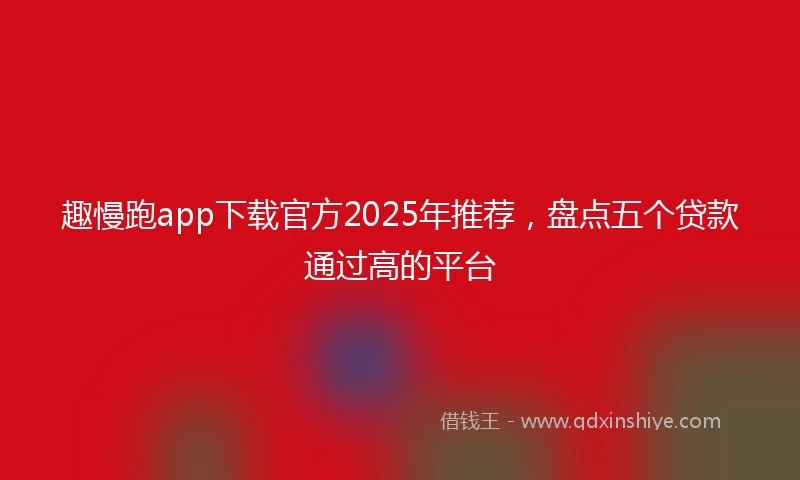 趣慢跑app下载官方2025年推荐，盘点五个贷款通过高的平台