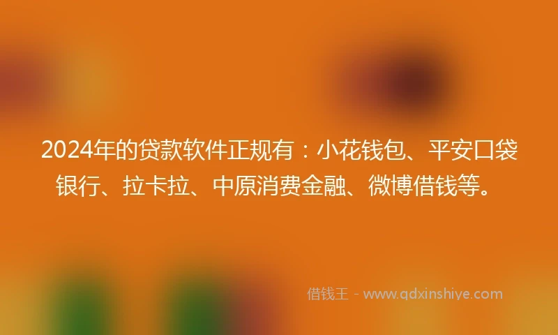 2024年的贷款软件正规有:小花钱包、平安口袋银行、拉卡拉、中原消费金融、微博借钱等。