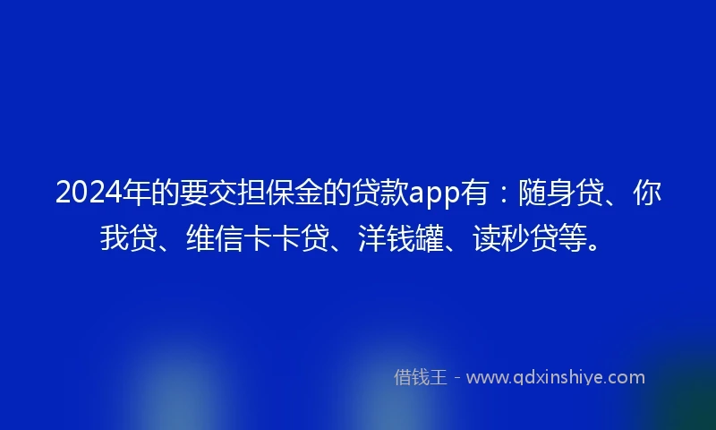 2024年的要交担保金的贷款app有：随身贷、你我贷、维信卡卡贷、洋钱罐、读秒贷等。