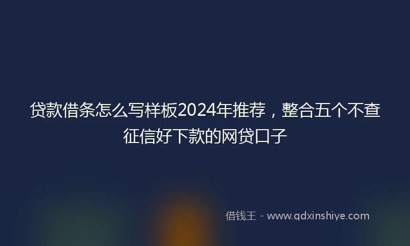 贷款借条怎么写样板2024年推荐，整合五个不查征信好下款的网贷口子