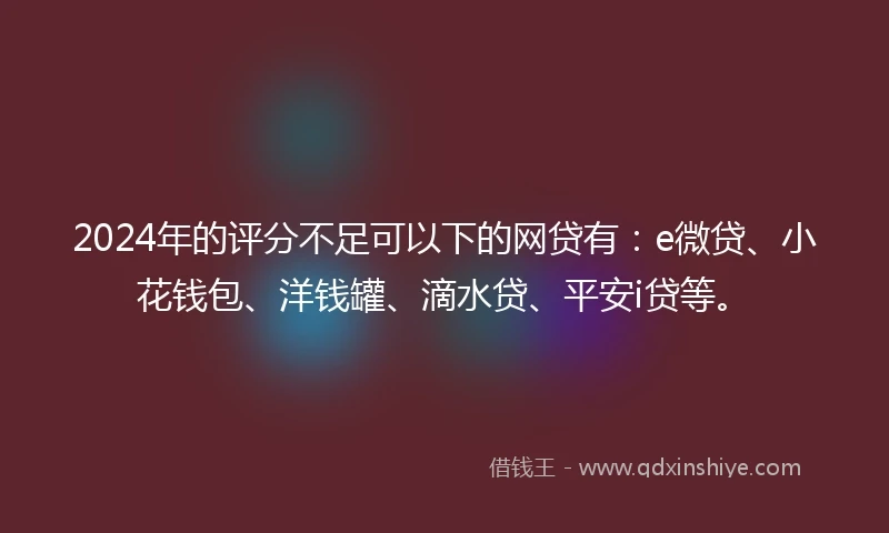 2024年的评分不足可以下的网贷有：e微贷、小花钱包、洋钱罐、滴水贷、平安i贷等。
