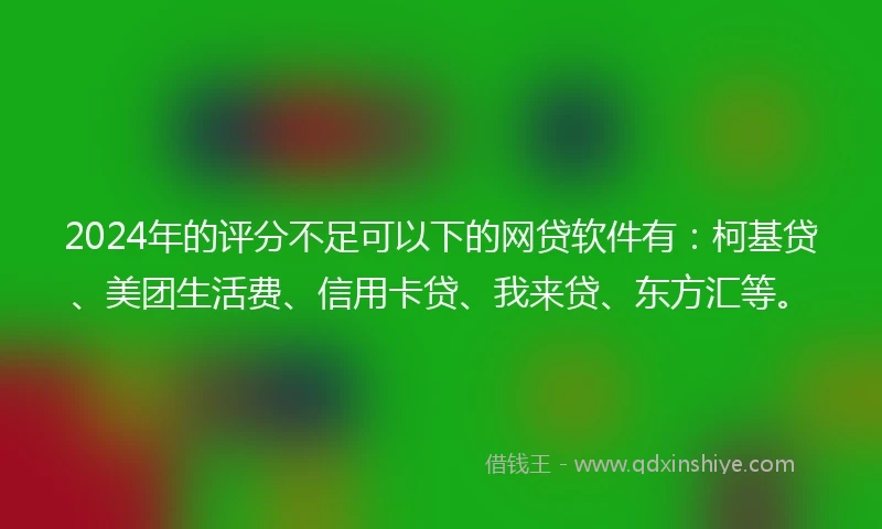 2024年的评分不足可以下的网贷软件有：柯基贷、美团生活费、信用卡贷、我来贷、东方汇等。