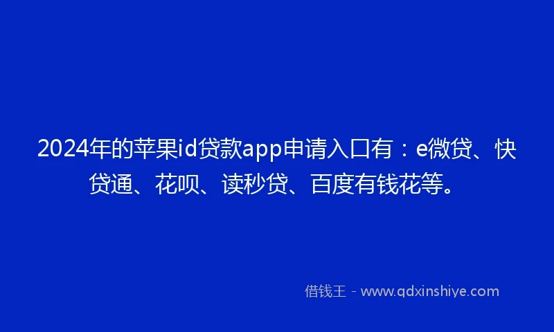 2024年的苹果id贷款app申请入口有：e微贷、快贷通、花呗、读秒贷、百度有钱花等。