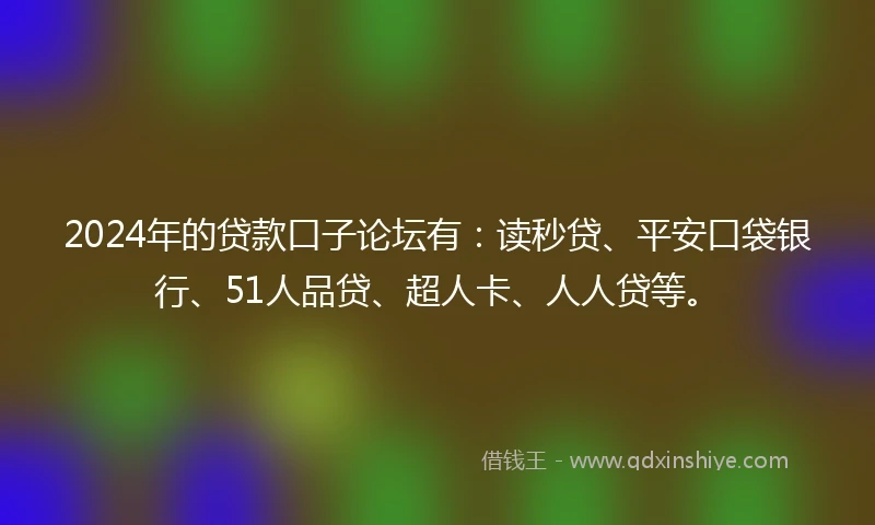 2024年的贷款口子论坛有：读秒贷、平安口袋银行、51人品贷、超人卡、人人贷等。