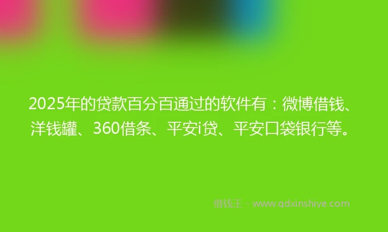 2025年的贷款百分百通过的软件有:微博借钱、洋钱罐、360借条、平安i贷、平安口袋银行等。
