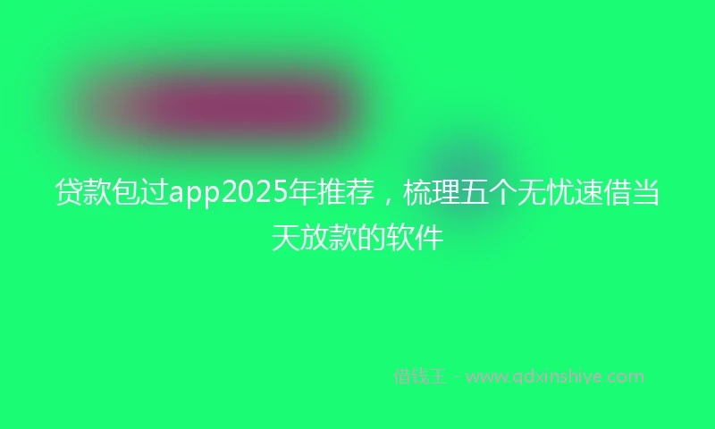 贷款包过app2025年推荐，梳理五个无忧速借当天放款的软件