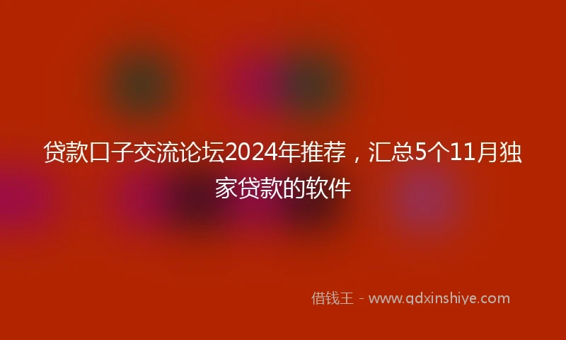 贷款口子交流论坛2024年推荐，汇总5个11月独家贷款的软件