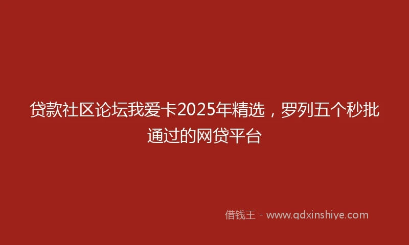 贷款社区论坛我爱卡2025年精选，罗列五个秒批通过的网贷平台