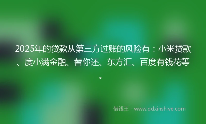 2025年的贷款从第三方过账的风险有：小米贷款、度小满金融、替你还、东方汇、百度有钱花等。