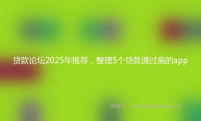 贷款论坛2025年推荐，整理5个贷款通过高的app