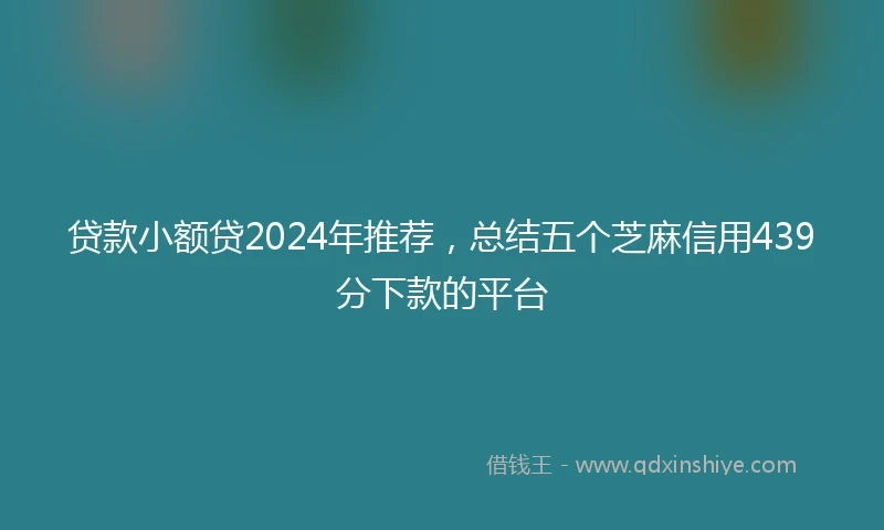 贷款小额贷2024年推荐,总结五个芝麻信用439分下款的平台